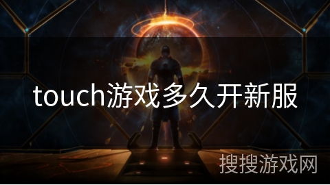 touch游戏多久开新服 touch游戏多久开新服