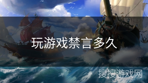 玩游戏禁言多久 玩游戏禁言多久