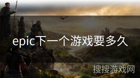 epic下一个游戏要多久 epic下一个游戏要多久