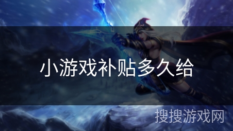 小游戏补贴多久给 小游戏补贴多久给