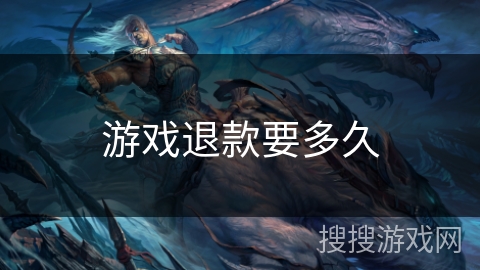 游戏退款要多久 游戏退款要多久