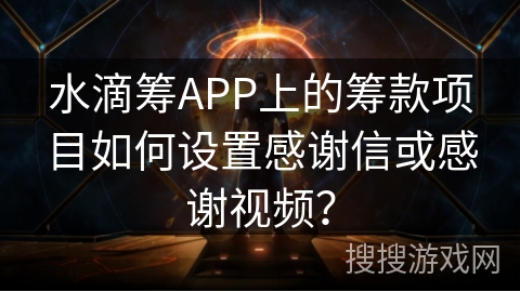 水滴筹APP上的筹款项目如何设置感谢信或感谢视频？
