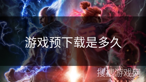 游戏预下载是多久 游戏预下载是多久