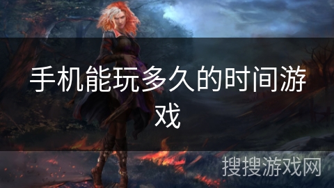 手机能玩多久的时间游戏