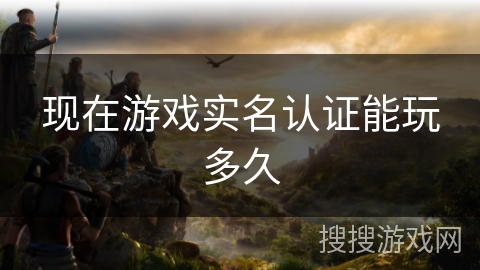 现在游戏实名认证能玩多久