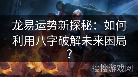 龙易运势新探秘：如何利用八字破解未来困局？