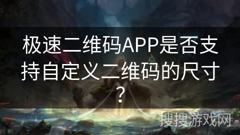极速二维码APP是否支持自定义二维码的尺寸？
