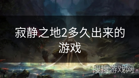 寂静之地2多久出来的游戏