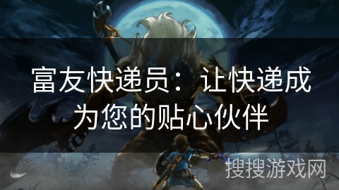 富友快递员：让快递成为您的贴心伙伴