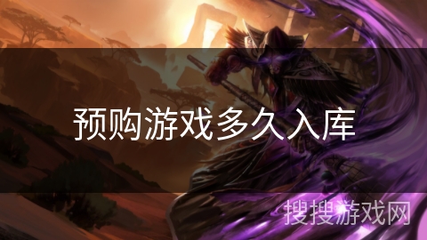 预购游戏多久入库 预购游戏多久入库