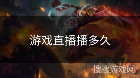 游戏直播播多久 游戏直播播多久