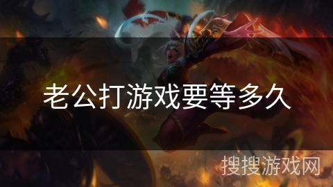 老公打游戏要等多久