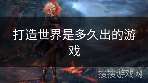 打造世界是多久出的游戏