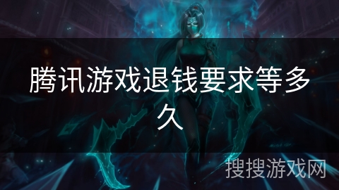 腾讯游戏退钱要求等多久