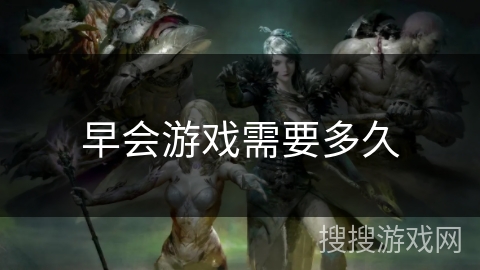 早会游戏需要多久