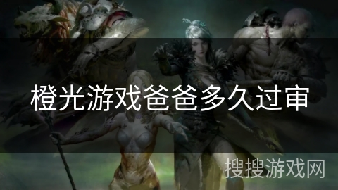 橙光游戏爸爸多久过审