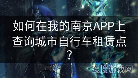 如何在我的南京APP上查询城市自行车租赁点？