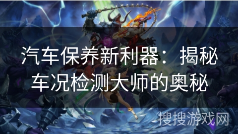 汽车保养新利器：揭秘车况检测大师的奥秘