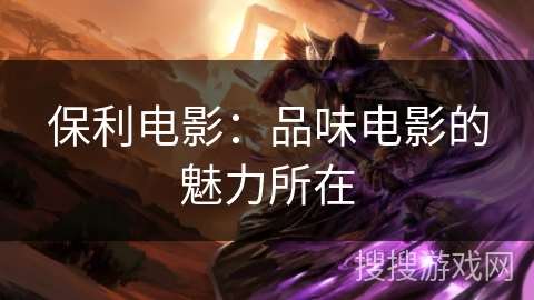 保利电影：品味电影的魅力所在