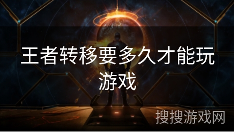 王者转移要多久才能玩游戏