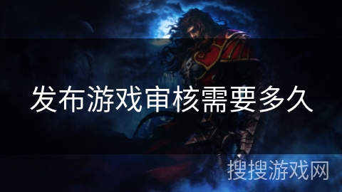 发布游戏审核需要多久