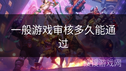 一般游戏审核多久能通过