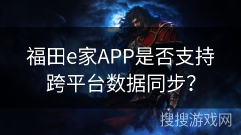 福田e家APP是否支持跨平台数据同步？