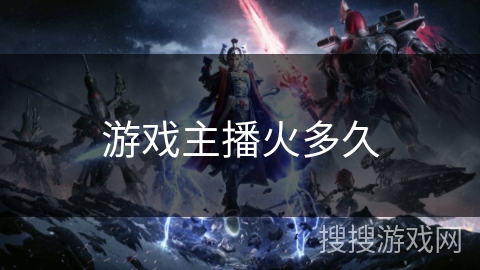 游戏主播火多久