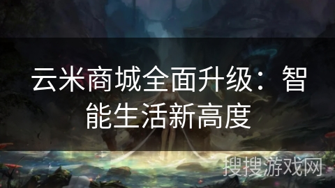 云米商城全面升级：智能生活新高度