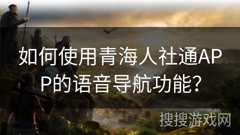 如何使用青海人社通APP的语音导航功能？
