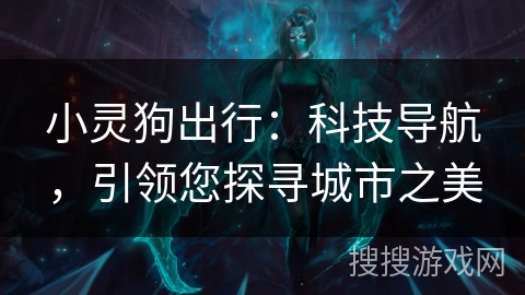 小灵狗出行：科技导航，引领您探寻城市之美