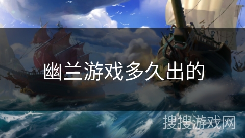 幽兰游戏多久出的