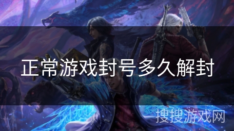 正常游戏封号多久解封 正常游戏封号多久解封