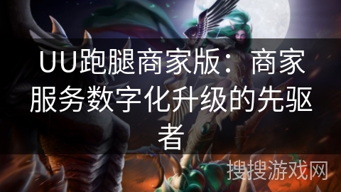 UU跑腿商家版：商家服务数字化升级的先驱者