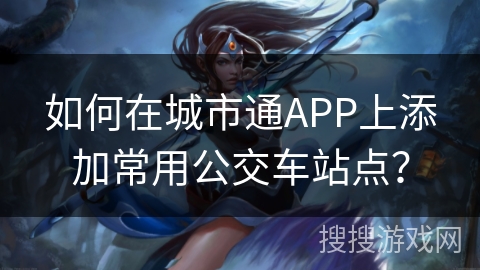如何在城市通APP上添加常用公交车站点？