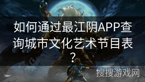 如何通过最江阴APP查询城市文化艺术节目表？