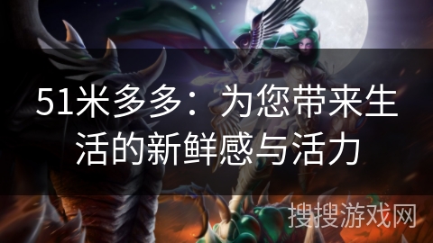 51米多多：为您带来生活的新鲜感与活力