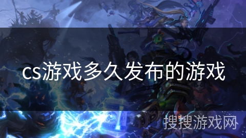 cs游戏多久发布的游戏