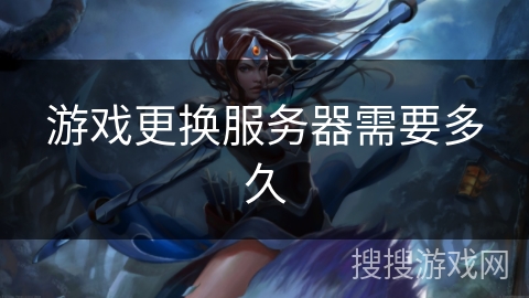 游戏更换服务器需要多久