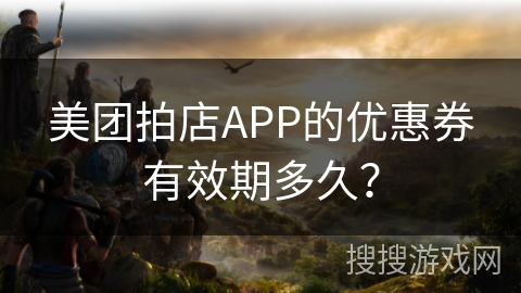 美团拍店APP的优惠券有效期多久？