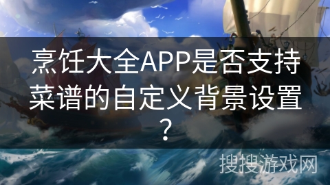 烹饪大全APP是否支持菜谱的自定义背景设置？