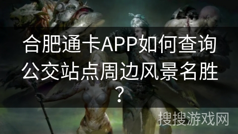 合肥通卡APP如何查询公交站点周边风景名胜？