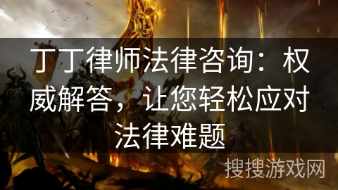 丁丁律师法律咨询:权威解答,让您轻松应对法律难题 丁丁律师法律咨询:权威解答,让您轻松应对法律难题