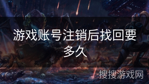 游戏账号注销后找回要多久 游戏账号注销后找回要多久