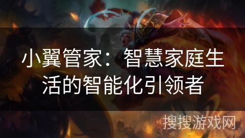 小翼管家：智慧家庭生活的智能化引领者