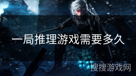 一局推理游戏需要多久 一局推理游戏需要多久