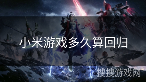 小米游戏多久算回归 小米游戏多久算回归