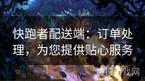 快跑者配送端：订单处理，为您提供贴心服务
