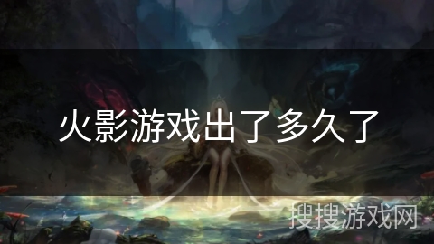 火影游戏出了多久了