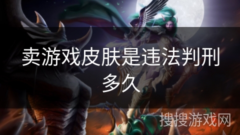 卖游戏皮肤是违法判刑多久 卖游戏皮肤是违法判刑多久